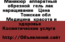 Маникюр, аппаратный, обрезной, гель лак, наращивание › Цена ­ 350-550 - Томская обл. Медицина, красота и здоровье » Косметические услуги   